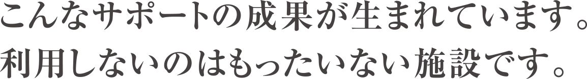 こんなサポートの成果が生まれています